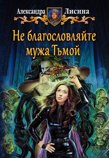 Не благословляйте мужа Тьмой (Александра Лисина)