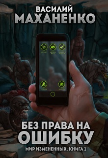 Мир измененных. Книга 1.  Без права на ошибку (Василий Маханенко)