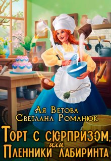 Торт с сюрпризом, или Пленники лабиринта (Ая Ветова)