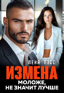 Измена. Моложе, не значит лучше (Лена Тэсс)