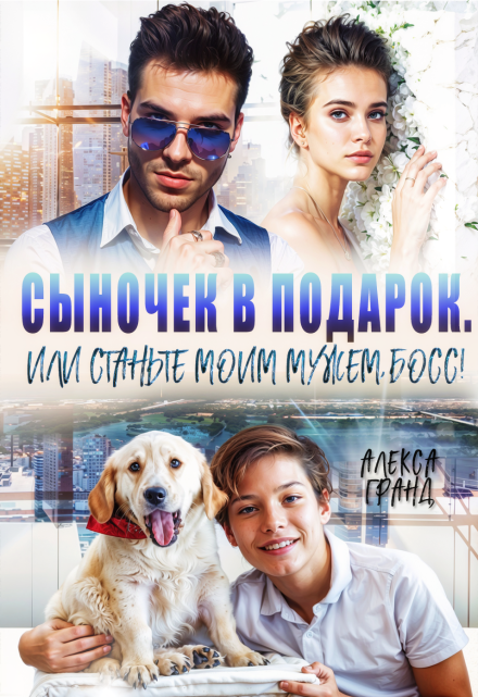 Сыночек в подарок, или Станьте моим мужем, босс! (Алекса Гранд)