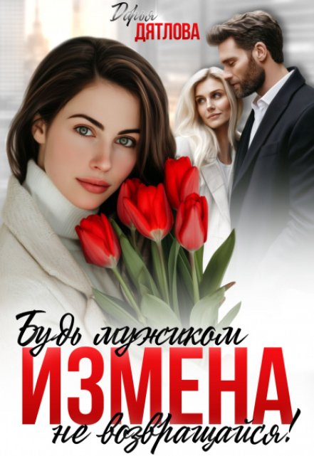 Измена, будь мужиком, не возвращайся! (Дарья Дятлова)