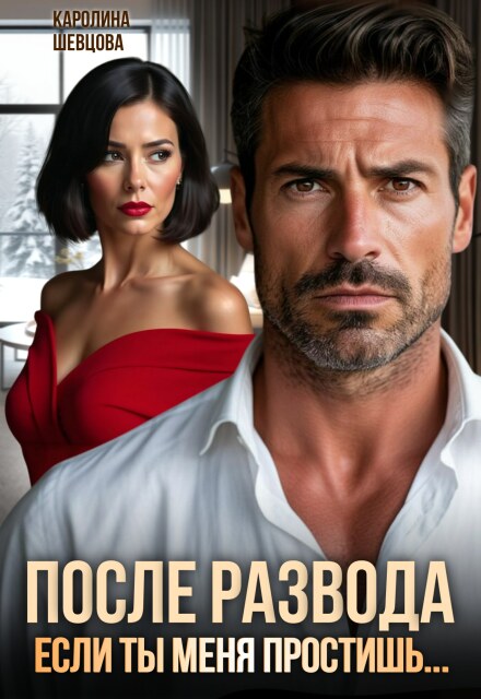 После развода. Если ты меня простишь… (Каролина Шевцова)