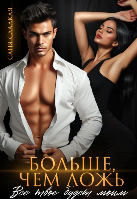 Больше, чем ложь. Все твое будет моим (Саня Сладкая)